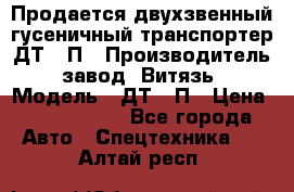 Продается двухзвенный гусеничный транспортер ДТ-10П › Производитель ­ завод “Витязь“ › Модель ­ ДТ-10П › Цена ­ 5 750 000 - Все города Авто » Спецтехника   . Алтай респ.